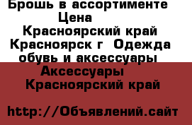 Брошь в ассортименте  › Цена ­ 200 - Красноярский край, Красноярск г. Одежда, обувь и аксессуары » Аксессуары   . Красноярский край